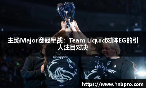 主场Major赛冠军战：Team Liquid对阵EG的引人注目对决