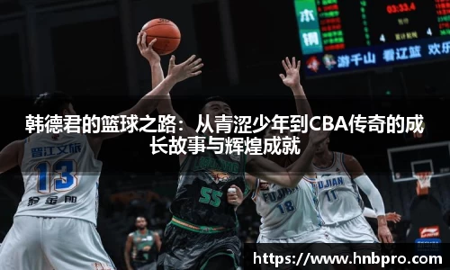 韩德君的篮球之路：从青涩少年到CBA传奇的成长故事与辉煌成就