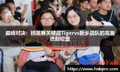 巅峰对决：精英赛关键战Tigervs新乡战队的高潮迭起较量