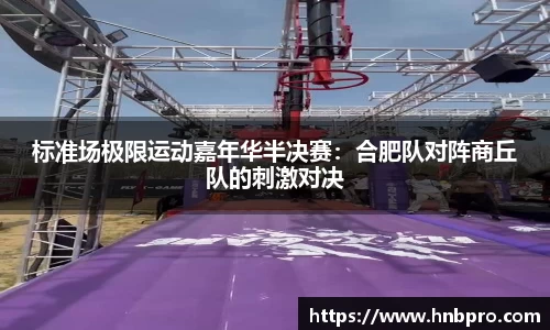 标准场极限运动嘉年华半决赛：合肥队对阵商丘队的刺激对决