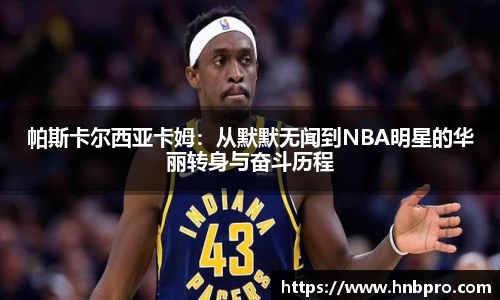 帕斯卡尔西亚卡姆：从默默无闻到NBA明星的华丽转身与奋斗历程